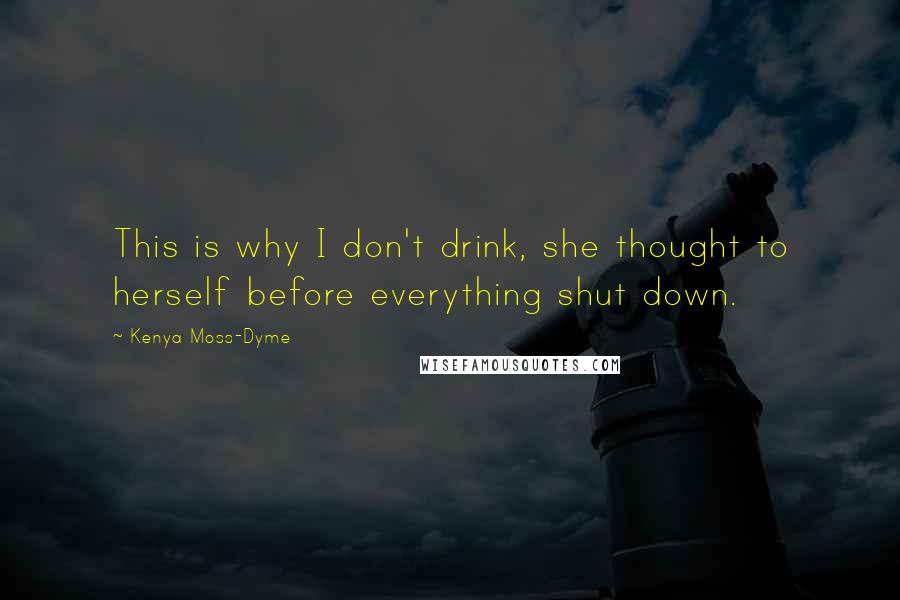 Kenya Moss-Dyme quotes: This is why I don't drink, she thought to herself before everything shut down.