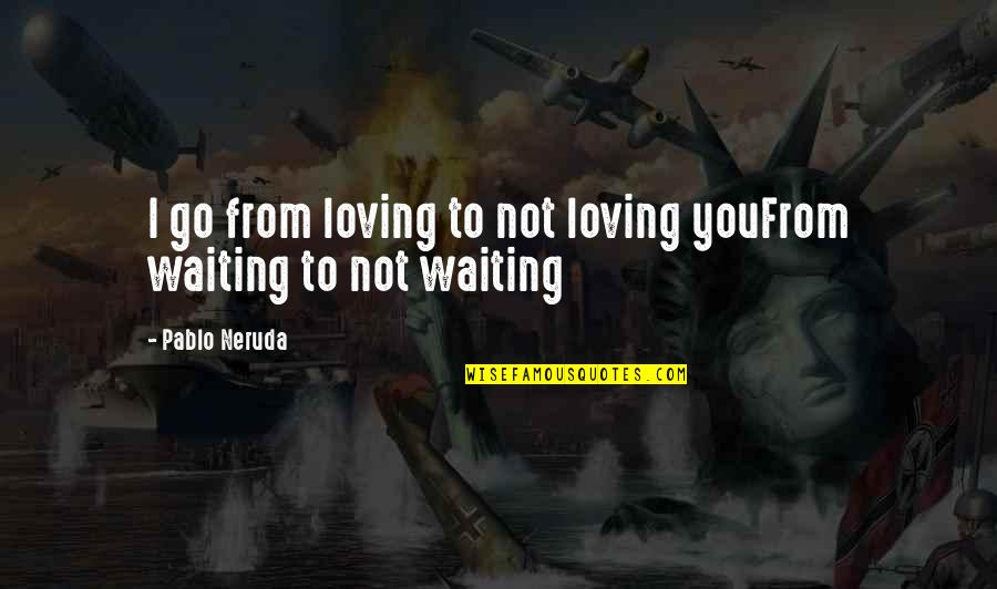 Kenya Tourism Quotes By Pablo Neruda: I go from loving to not loving youFrom