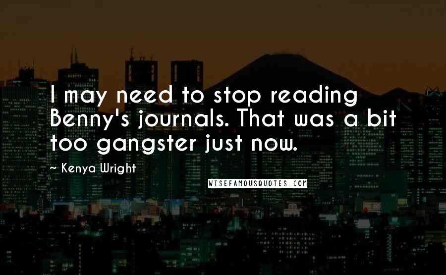 Kenya Wright quotes: I may need to stop reading Benny's journals. That was a bit too gangster just now.