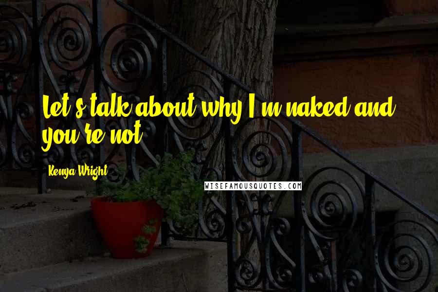 Kenya Wright quotes: Let's talk about why I'm naked and you're not.