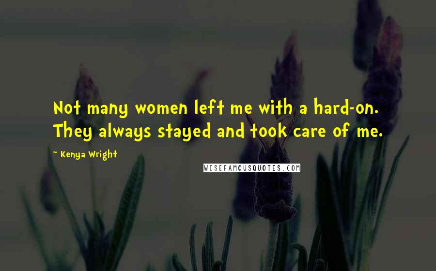 Kenya Wright quotes: Not many women left me with a hard-on. They always stayed and took care of me.