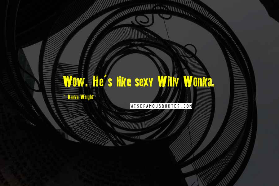 Kenya Wright quotes: Wow. He's like sexy Willy Wonka.