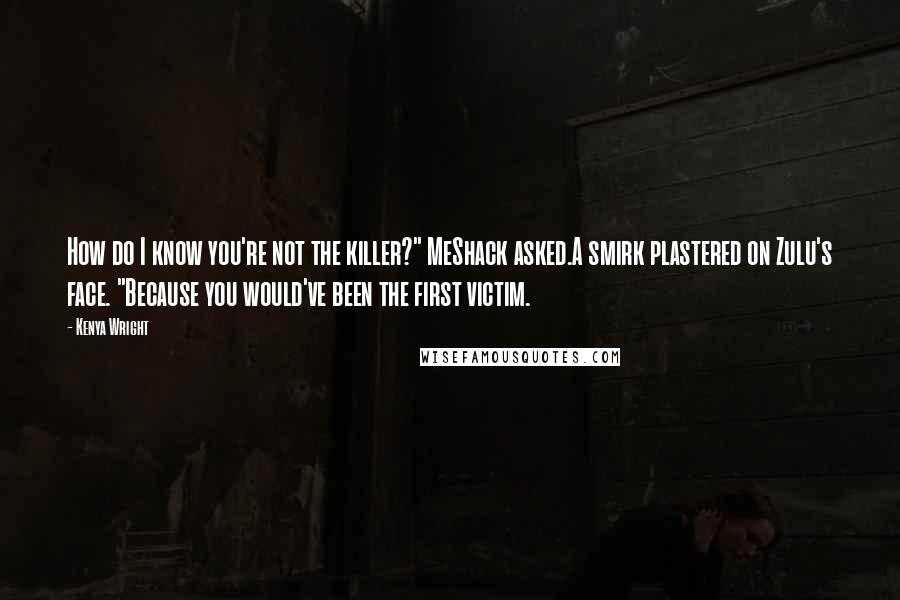 Kenya Wright quotes: How do I know you're not the killer?" MeShack asked.A smirk plastered on Zulu's face. "Because you would've been the first victim.