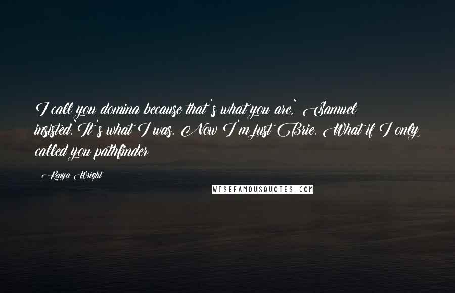 Kenya Wright quotes: I call you domina because that's what you are," Samuel insisted."It's what I was. Now I'm just Brie. What if I only called you pathfinder?