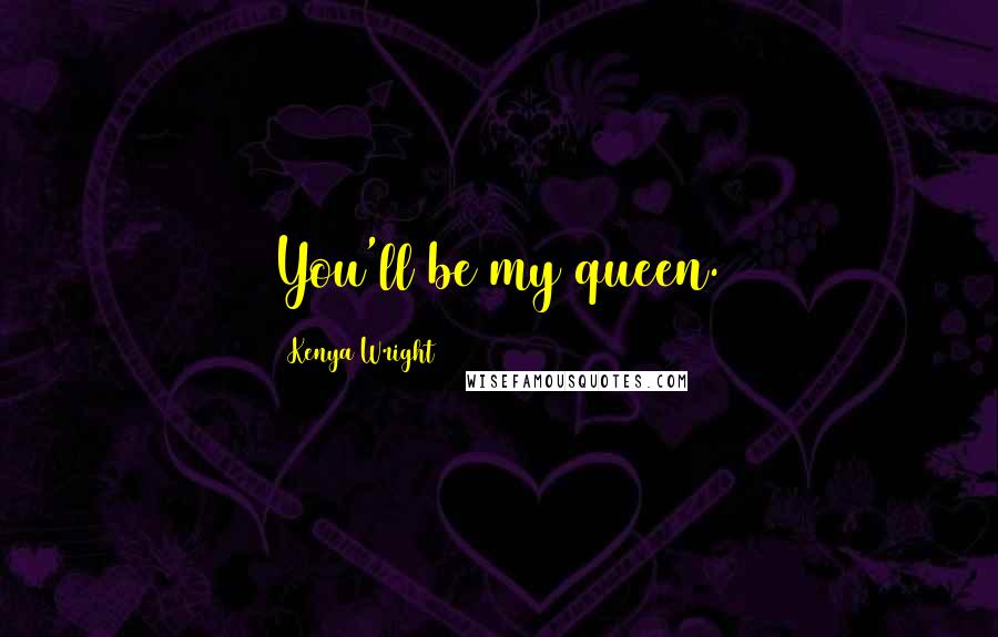 Kenya Wright quotes: You'll be my queen.