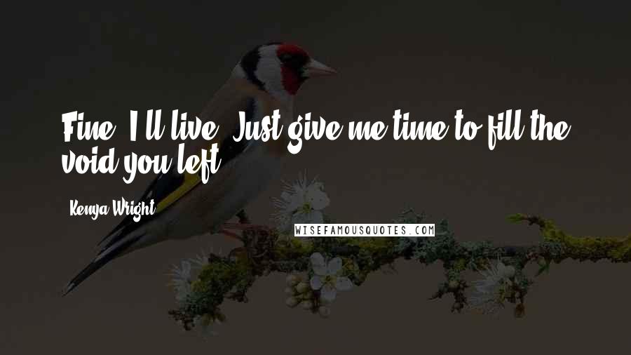 Kenya Wright quotes: Fine, I'll live. Just give me time to fill the void you left.