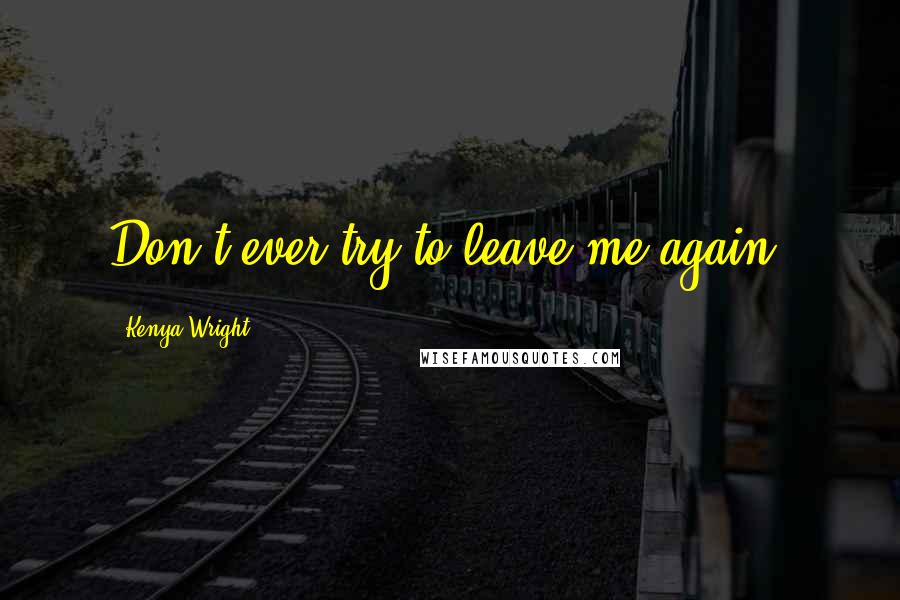 Kenya Wright quotes: Don't ever try to leave me again.