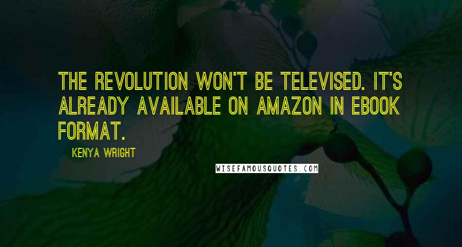 Kenya Wright quotes: The Revolution won't be televised. It's already available on Amazon in ebook format.