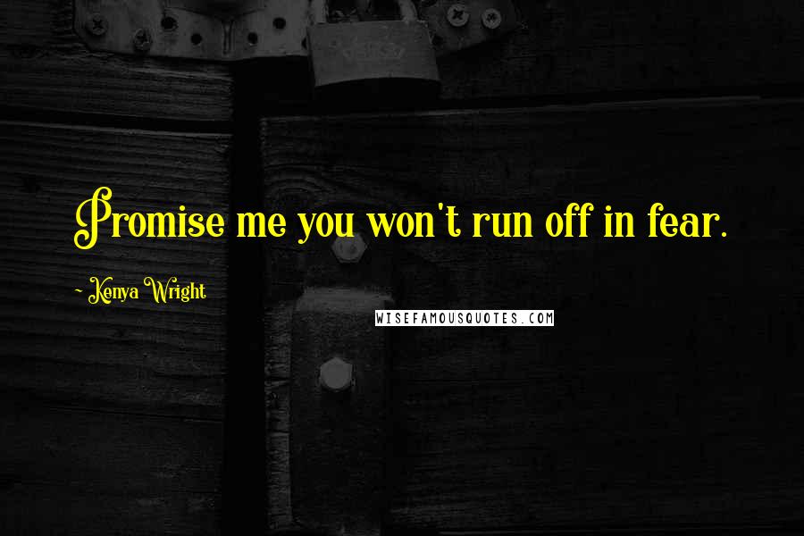 Kenya Wright quotes: Promise me you won't run off in fear.