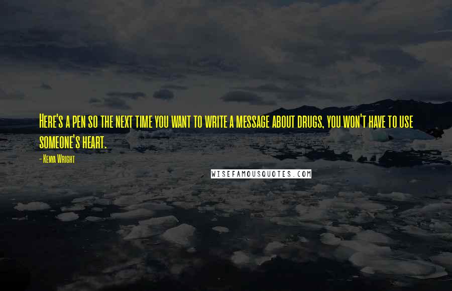 Kenya Wright quotes: Here's a pen so the next time you want to write a message about drugs, you won't have to use someone's heart.