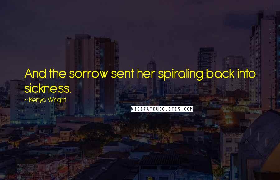 Kenya Wright quotes: And the sorrow sent her spiraling back into sickness.