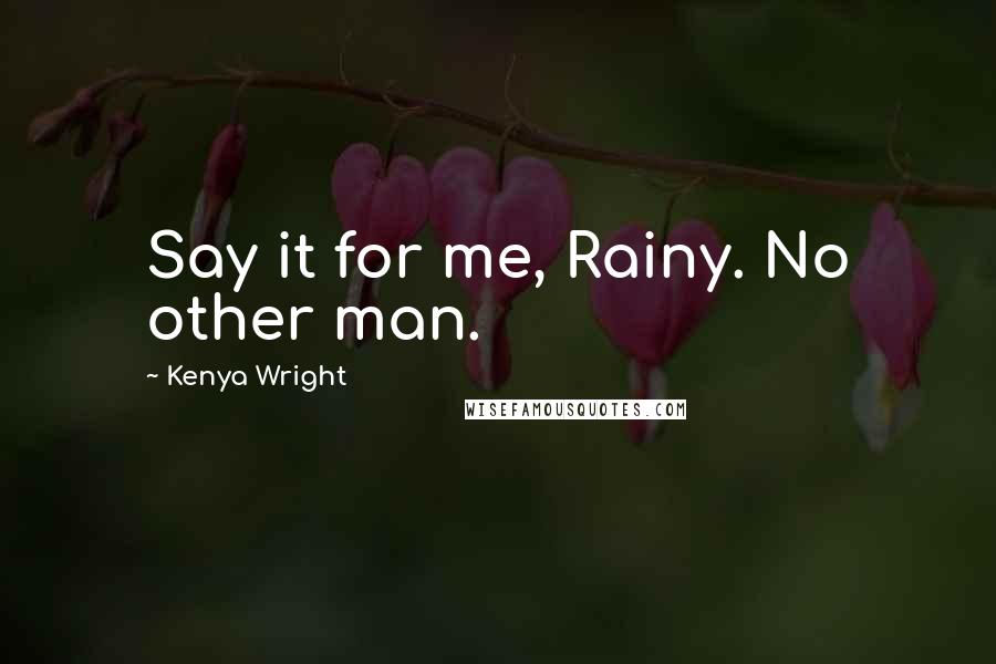 Kenya Wright quotes: Say it for me, Rainy. No other man.