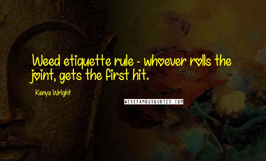 Kenya Wright quotes: Weed etiquette rule - whoever rolls the joint, gets the first hit.