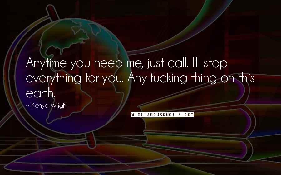 Kenya Wright quotes: Anytime you need me, just call. I'll stop everything for you. Any fucking thing on this earth.