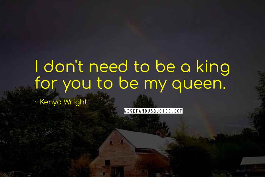 Kenya Wright quotes: I don't need to be a king for you to be my queen.