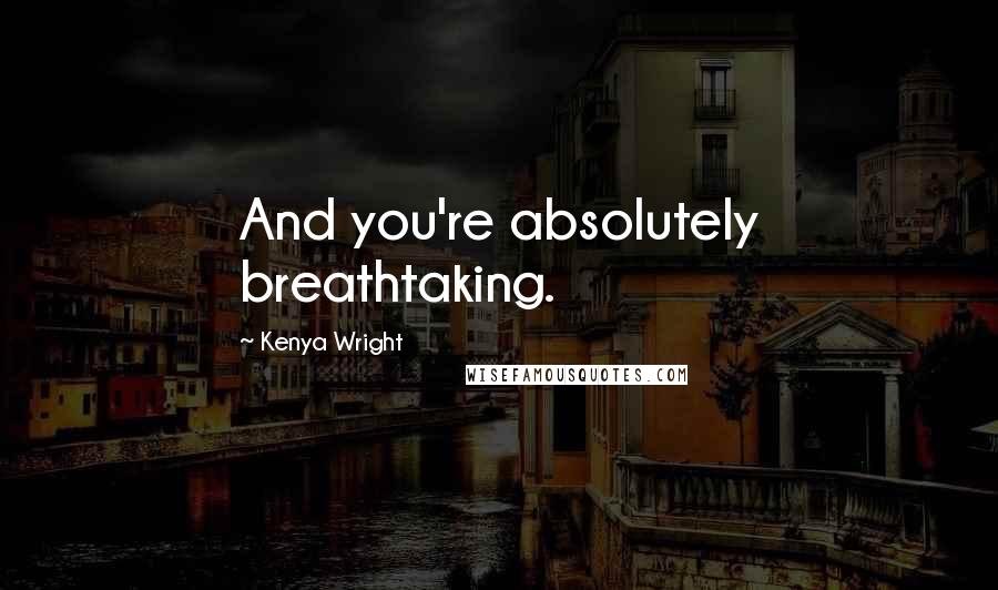 Kenya Wright quotes: And you're absolutely breathtaking.