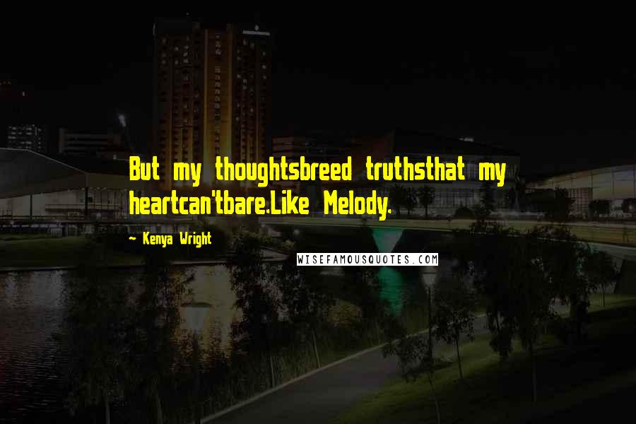 Kenya Wright quotes: But my thoughtsbreed truthsthat my heartcan'tbare.Like Melody.