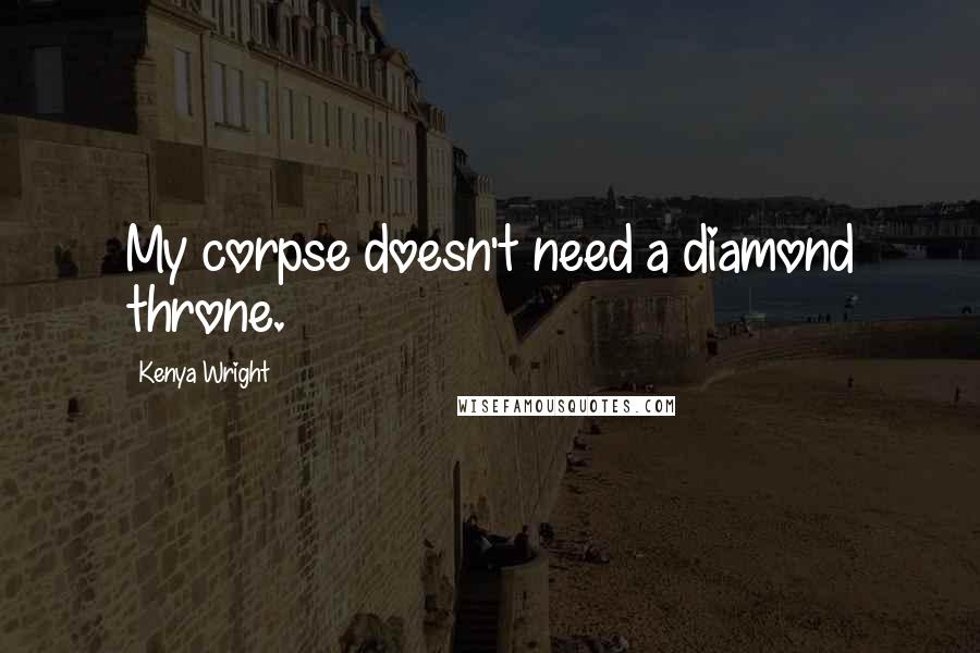 Kenya Wright quotes: My corpse doesn't need a diamond throne.