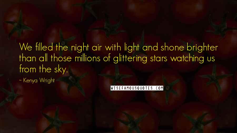 Kenya Wright quotes: We filled the night air with light and shone brighter than all those millions of glittering stars watching us from the sky.