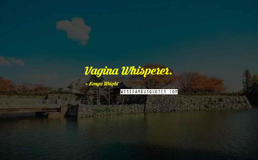 Kenya Wright quotes: Vagina Whisperer.