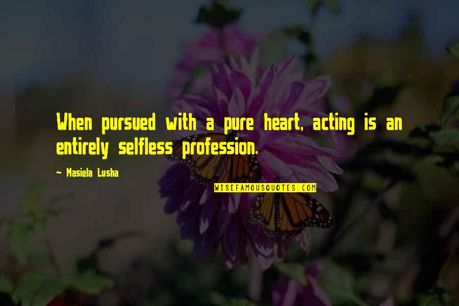 Kenyataan In English Quotes By Masiela Lusha: When pursued with a pure heart, acting is