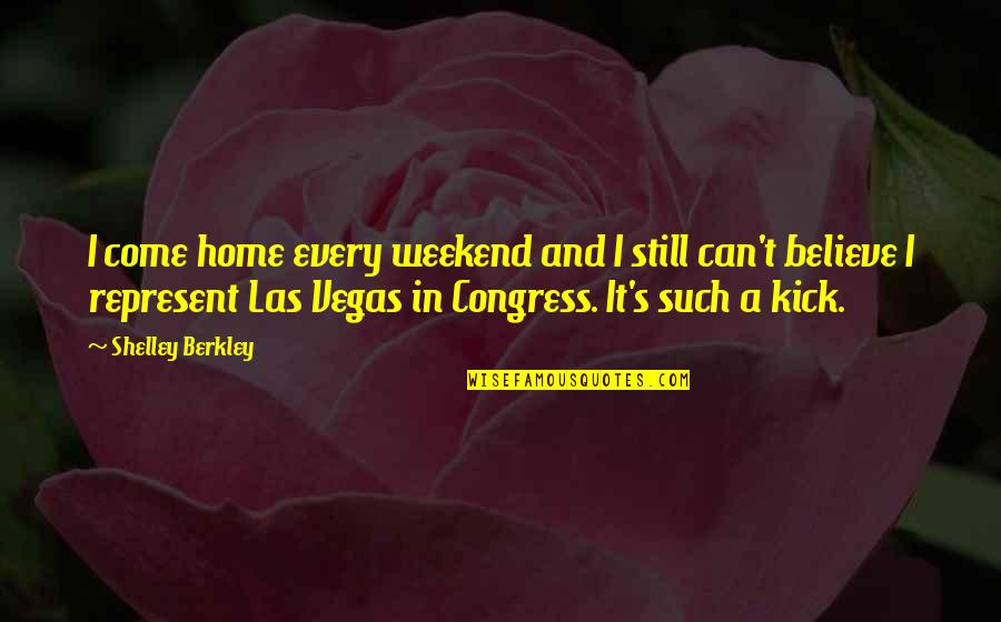Kenyataan In English Quotes By Shelley Berkley: I come home every weekend and I still