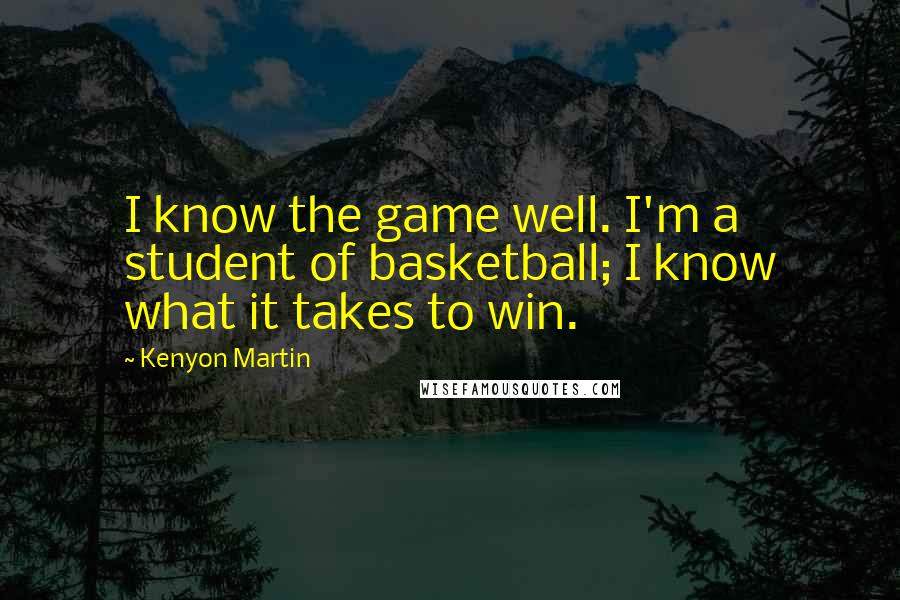 Kenyon Martin quotes: I know the game well. I'm a student of basketball; I know what it takes to win.
