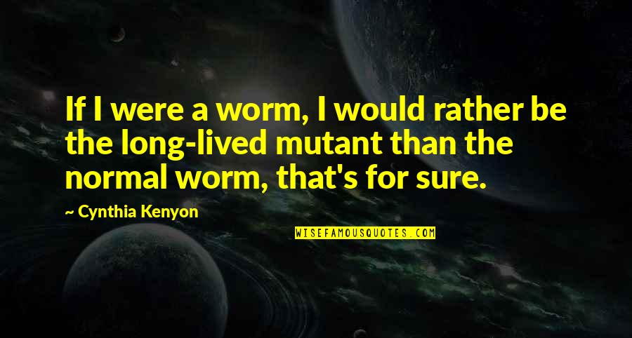 Kenyon's Quotes By Cynthia Kenyon: If I were a worm, I would rather