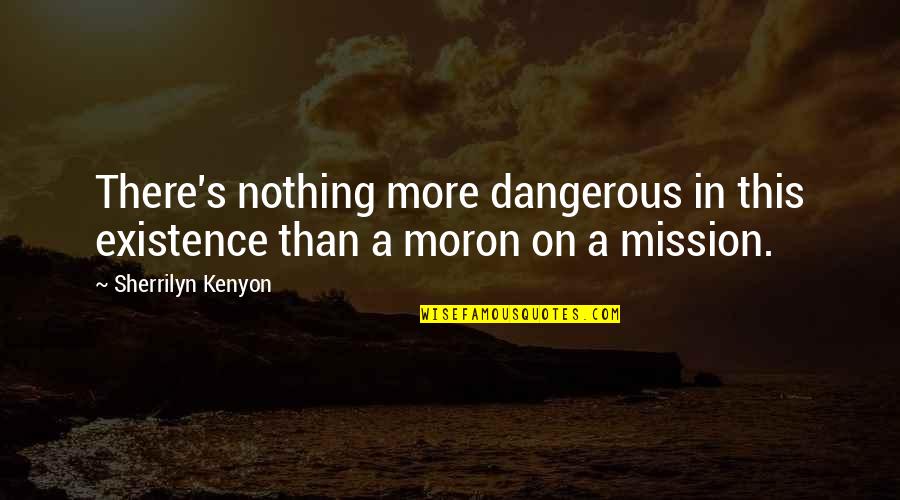 Kenyon's Quotes By Sherrilyn Kenyon: There's nothing more dangerous in this existence than