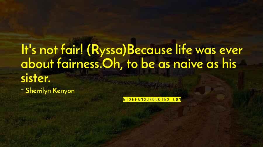 Kenyon's Quotes By Sherrilyn Kenyon: It's not fair! (Ryssa)Because life was ever about