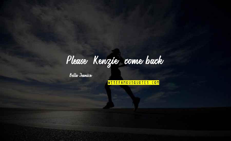 Kenzie's Quotes By Bella Jeanisse: Please, Kenzie, come back.