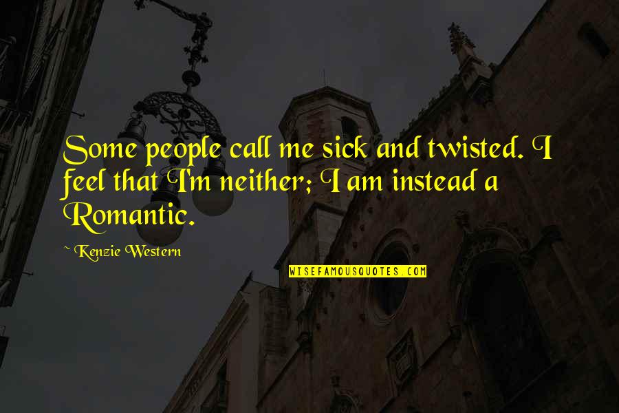 Kenzie's Quotes By Kenzie Western: Some people call me sick and twisted. I