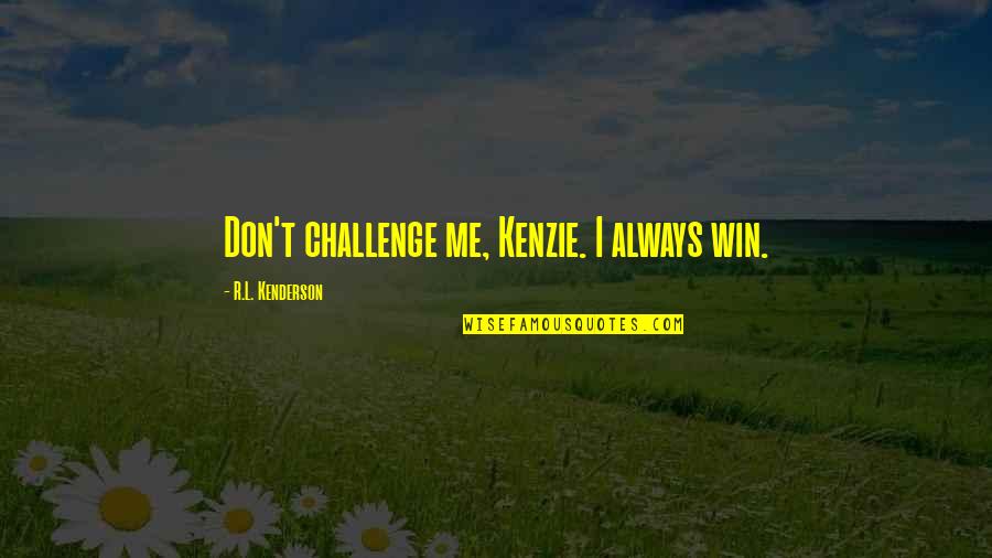 Kenzie's Quotes By R.L. Kenderson: Don't challenge me, Kenzie. I always win.