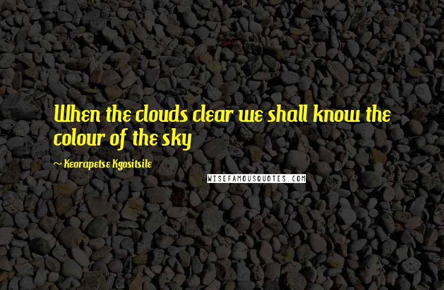 Keorapetse Kgositsile quotes: When the clouds clear we shall know the colour of the sky
