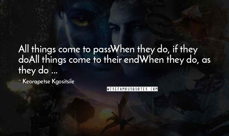 Keorapetse Kgositsile quotes: All things come to passWhen they do, if they doAll things come to their endWhen they do, as they do ...