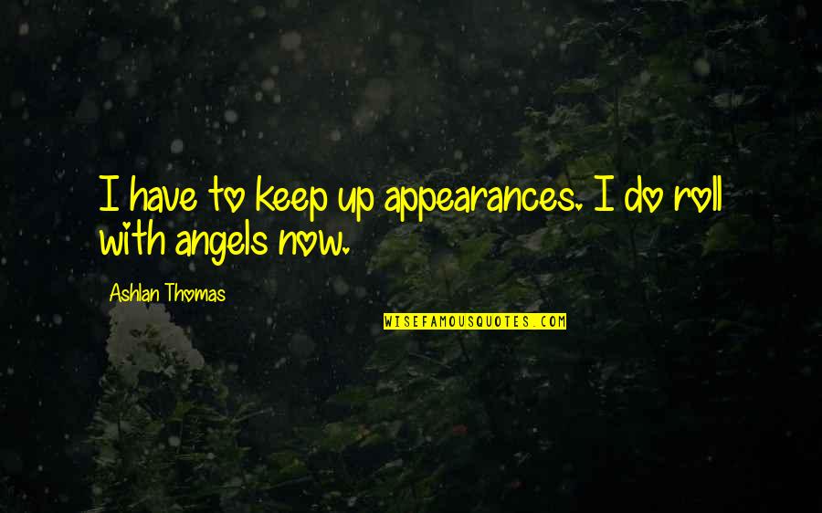 Kepandaian Bayi Quotes By Ashlan Thomas: I have to keep up appearances. I do Kepandaian Bayi Quotes By Ashlan Thomas: I have to keep up appearances. I do