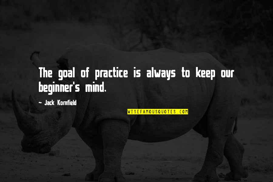 Kepanikan Moral Quotes By Jack Kornfield: The goal of practice is always to keep Kepanikan Moral Quotes By Jack Kornfield: The goal of practice is always to keep