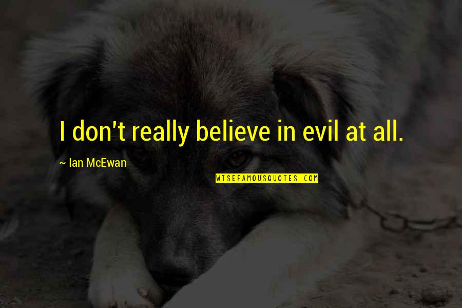 Keparat Terhormat Quotes By Ian McEwan: I don't really believe in evil at all. Keparat Terhormat Quotes By Ian McEwan: I don't really believe in evil at all.