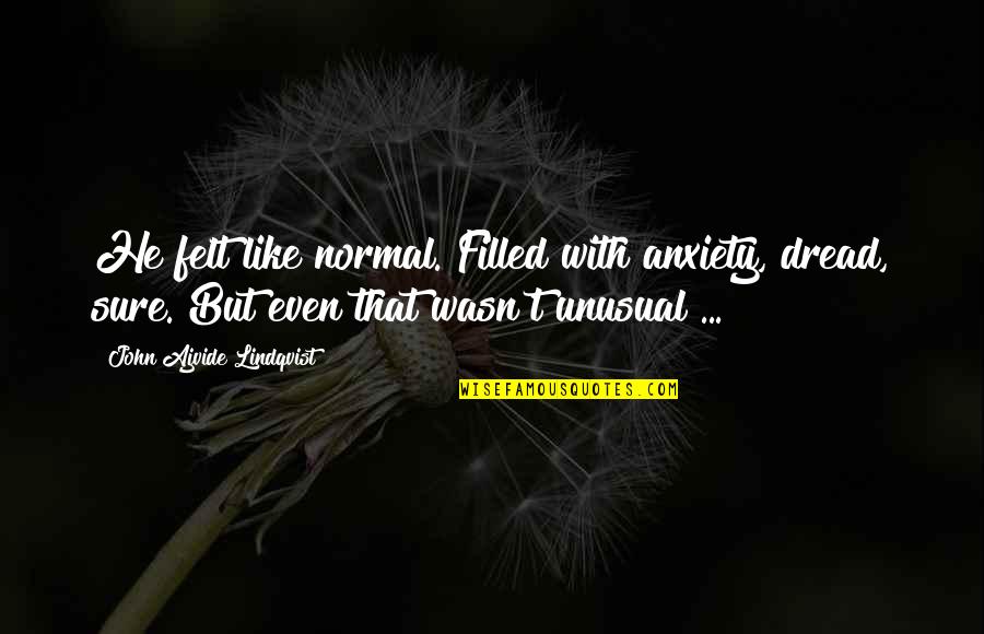 Kepedulian Pimpinan Quotes By John Ajvide Lindqvist: He felt like normal. Filled with anxiety, dread,