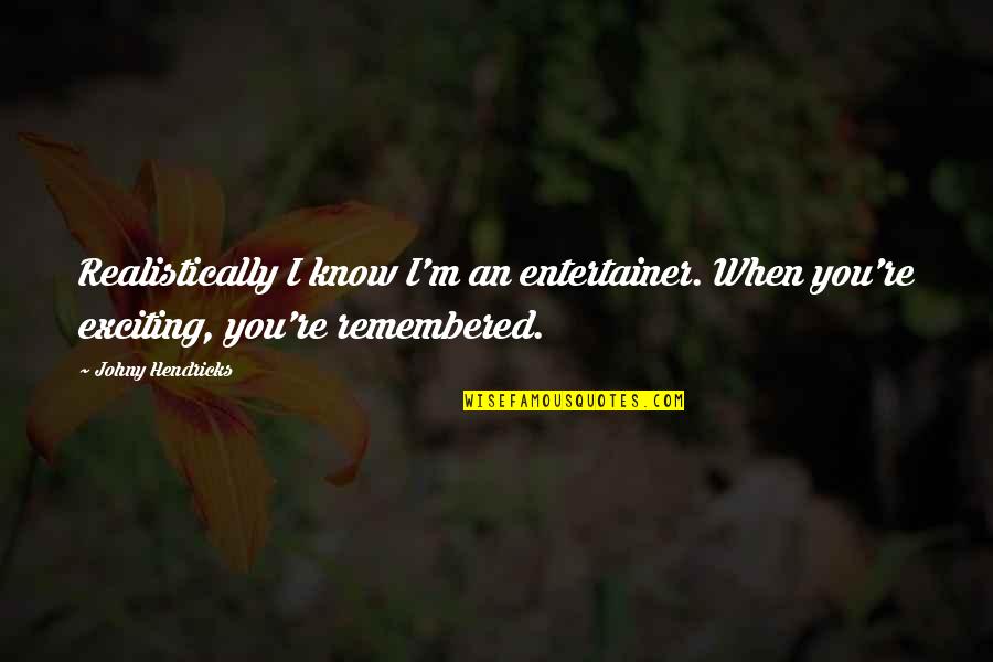 Kepedulian Pimpinan Quotes By Johny Hendricks: Realistically I know I'm an entertainer. When you're