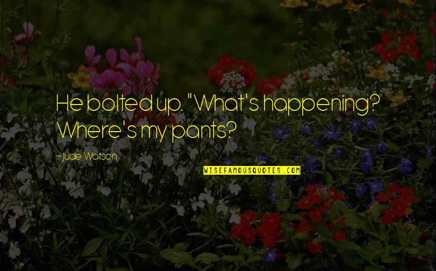 Kepengarangan Dalam Quotes By Jude Watson: He bolted up. "What's happening? Where's my pants? Kepengarangan Dalam Quotes By Jude Watson: He bolted up. "What's happening? Where's my pants?