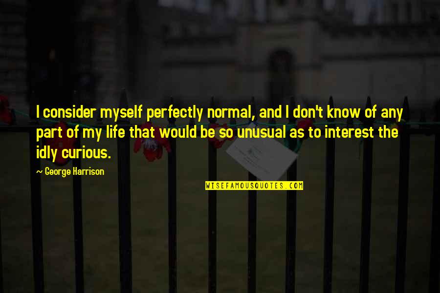 Kepergian Adalah Quotes By George Harrison: I consider myself perfectly normal, and I don't Kepergian Adalah Quotes By George Harrison: I consider myself perfectly normal, and I don't