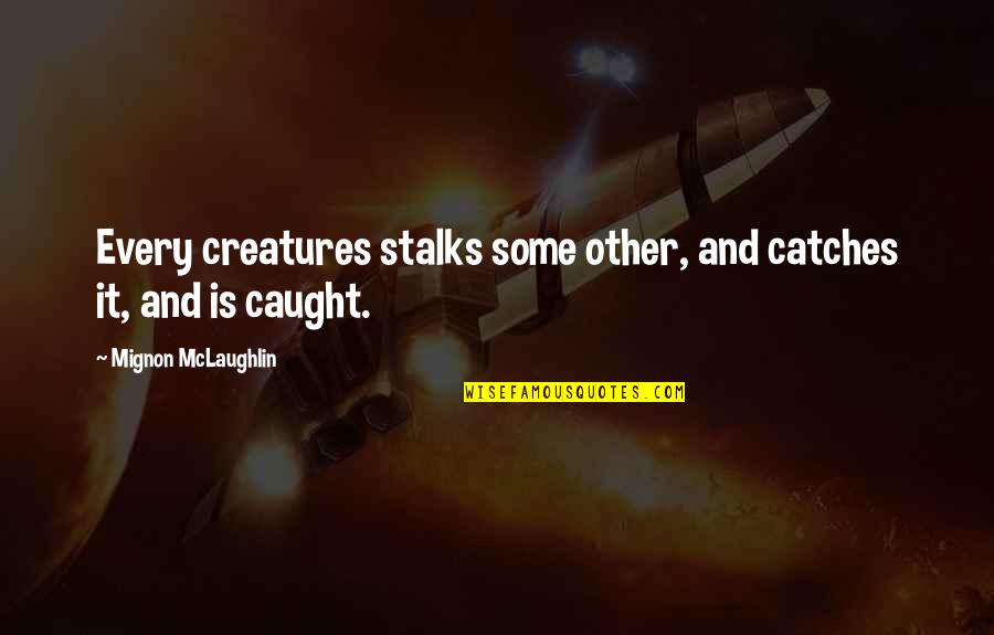 Kepergianmu Vierra Quotes By Mignon McLaughlin: Every creatures stalks some other, and catches it, Kepergianmu Vierra Quotes By Mignon McLaughlin: Every creatures stalks some other, and catches it,