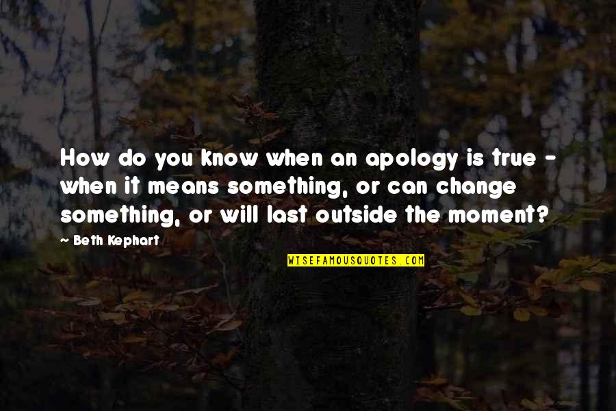 Kephart Quotes By Beth Kephart: How do you know when an apology is