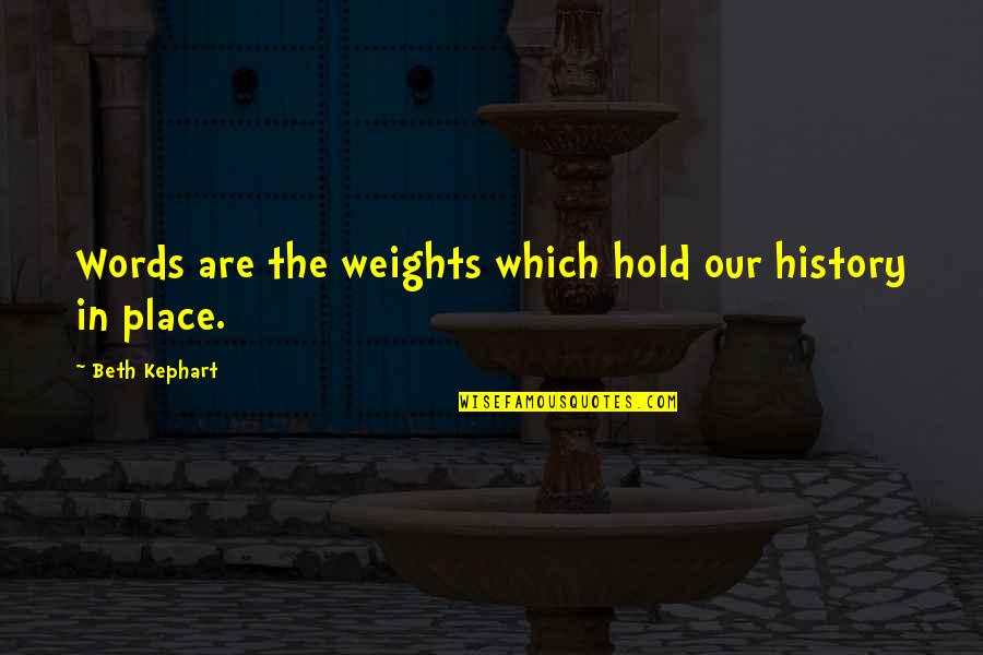 Kephart Quotes By Beth Kephart: Words are the weights which hold our history