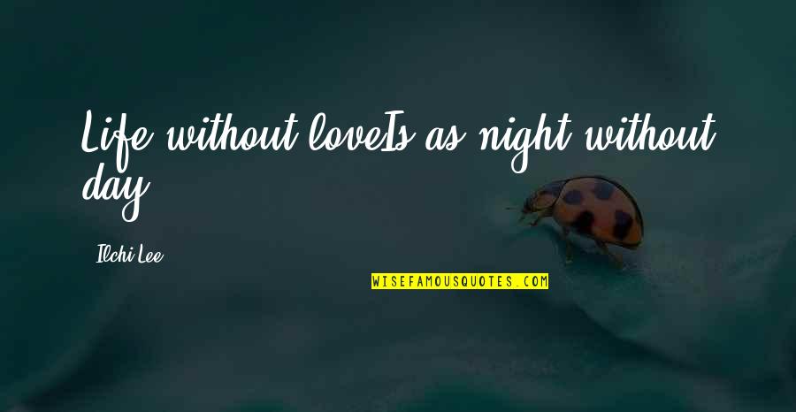 Kepka Bkn Quotes By Ilchi Lee: Life without loveIs as night without day Kepka Bkn Quotes By Ilchi Lee: Life without loveIs as night without day