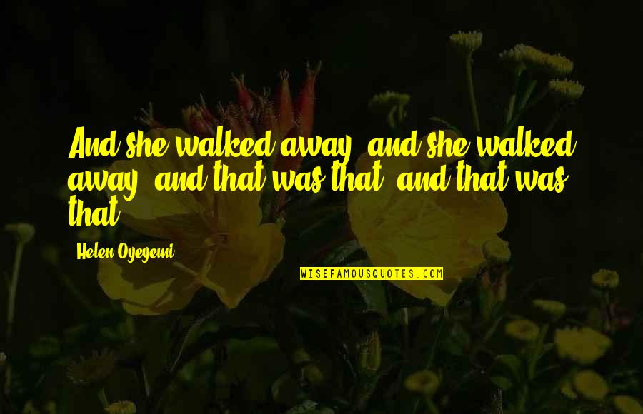 Keplinger Freeman Quotes By Helen Oyeyemi: And she walked away, and she walked away,