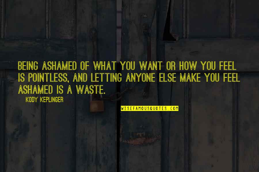 Keplinger Quotes By Kody Keplinger: Being ashamed of what you want or how Keplinger Quotes By Kody Keplinger: Being ashamed of what you want or how