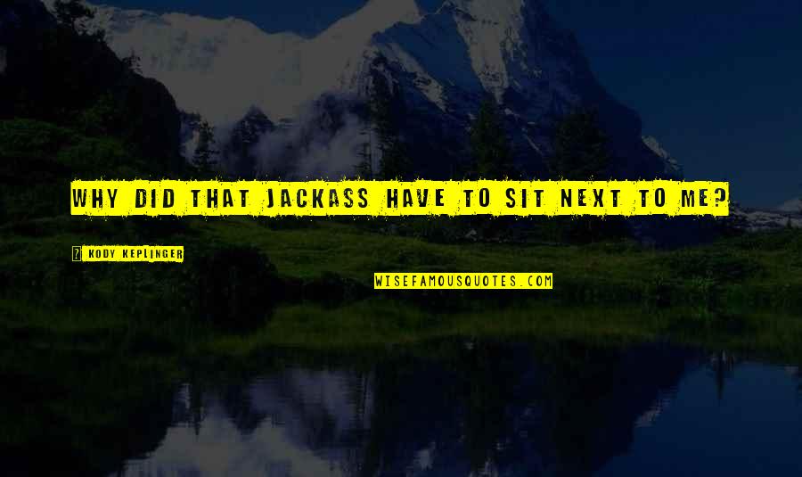 Keplinger Quotes By Kody Keplinger: Why did that jackass have to sit next Keplinger Quotes By Kody Keplinger: Why did that jackass have to sit next
