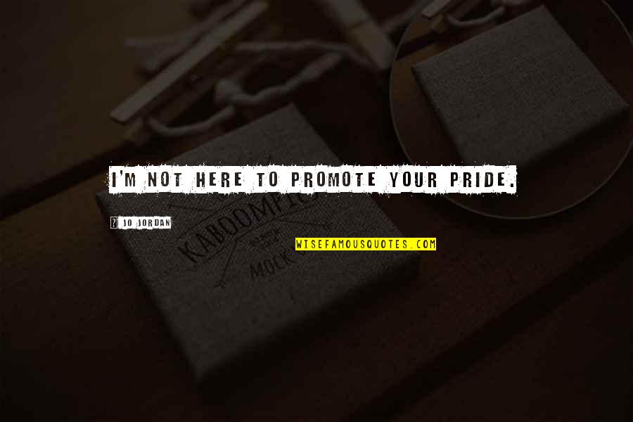 Kepolisian Ri Quotes By Jo Jordan: I'm not here to promote your pride. Kepolisian Ri Quotes By Jo Jordan: I'm not here to promote your pride.
